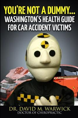 You're Not A Dummy...: Washington's Health Guide For Car Accident Victims by Warwick, David M.
