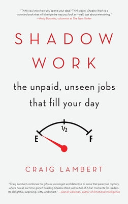 Shadow Work: The Unpaid, Unseen Jobs That Fill Your Day by Lambert, Craig