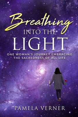 Breathing Into the Light: One Woman's Journey Embracing the Sacredness of All Life by Verner, Pamela