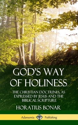 God's Way of Holiness: The Christian Doctrines, as Expressed by Jesus and the Biblical Scripture (Hardcover) by Bonar, Horatius