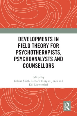 Developments in Field Theory for Psychotherapists, Psychoanalysts and Counsellors by Snell, Robert