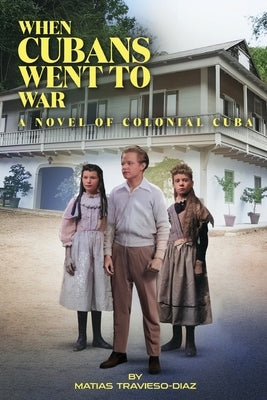 When Cubans Went to War: A Novel of Colonial Cuba by Travieso-Diaz, Matias