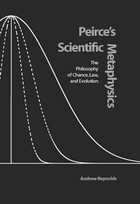 Peirce's Scientific Metaphysics: The Philosophy of Chance, Law, and Evolution by Reynolds, Andrew