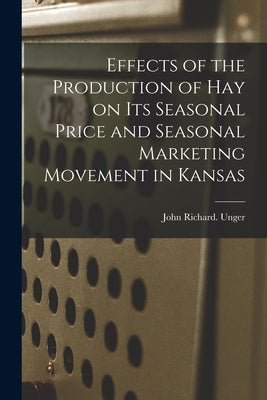 Effects of the Production of Hay on Its Seasonal Price and Seasonal Marketing Movement in Kansas by Unger, John Richard
