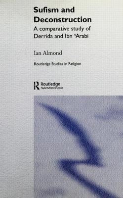 Sufism and Deconstruction: A Comparative Study of Derrida and Ibn 'Arabi by Almond, Ian