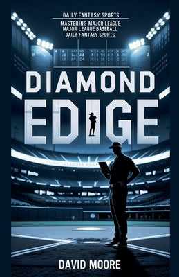 Diamond Edge: Mastering Major League Baseball Daily Fantasy Sports by Moore, David