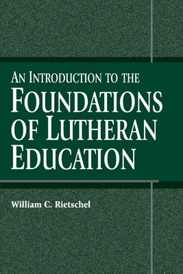 An Introduction to the Foundations of Lutheran Education by Rietschel, William C.