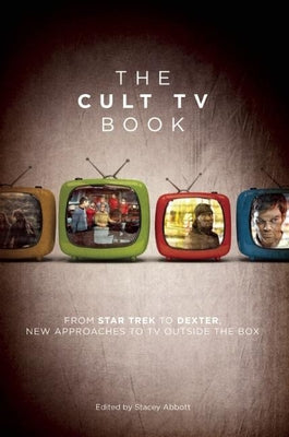 The Cult TV Book: From Star Trek to Dexter, New Approaches to TV Outside the Box by Abbott, Stacey