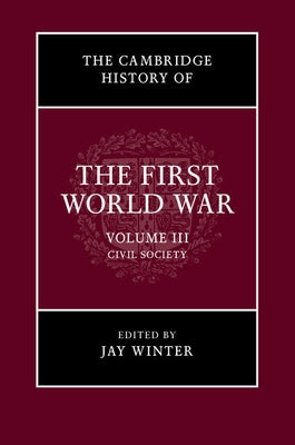 The Cambridge History of the First World War, Volume 3: Civil Society by Winter, Jay