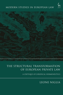 The Structural Transformation of European Private Law: A Critique of Juridical Hermeneutics by Niglia, Leone