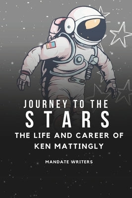 Journey To The Stars: The Life and Career of Ken Mattingly by Writers, Mandate