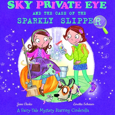 Sky Private Eye and the Case of the Sparkly Slipper: A Fairy-Tale Mystery Starring Cinderella by Clarke, Jane
