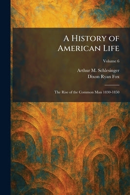 A History of American Life: The Rise of the Common Man 1830-1850 by Schlesinger, Arthur M.