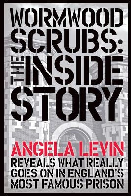 Wormwood Scrubs: The Inside Story: Revealing what really goes on in England's most famous prison by Levin, Angela