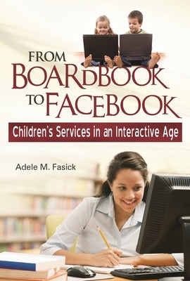 From Boardbook to Facebook: Children's Services in an Interactive Age by Fasick, Adele