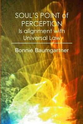 SOUL'S POINT of PERCEPTION: Is alignment with Universal Law by Baumgartner, Bonnie