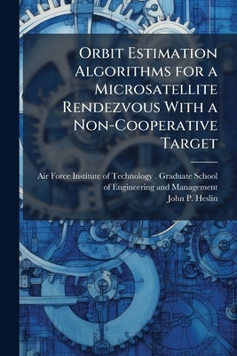 Orbit Estimation Algorithms for a Microsatellite Rendezvous With a Non-Cooperative Target by Air Force Institute of Technology (U S )