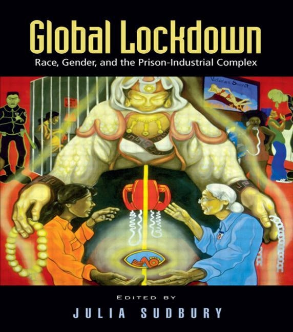 Global Lockdown: Race, Gender, and the Prison-Industrial Complex by Sudbury, Julia