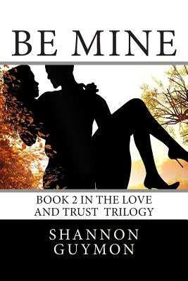 Be Mine: Book 2 in the Love and Trust Trilogy by Guymon, Shannon