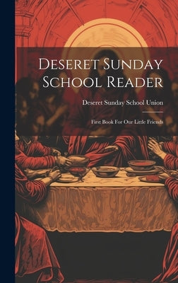Deseret Sunday School Reader: First Book For Our Little Friends by Deseret Sunday School Union