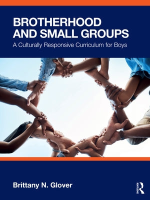 Brotherhood and Small Groups: A Culturally Responsive Curriculum for Boys by Glover, Brittany N.