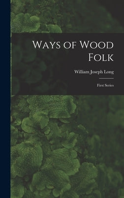 Ways of Wood Folk: First Series by Long, William Joseph