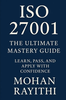 ISO 27001 Mastery: From Certification to Real-World Impact by Rayithi, Mohan