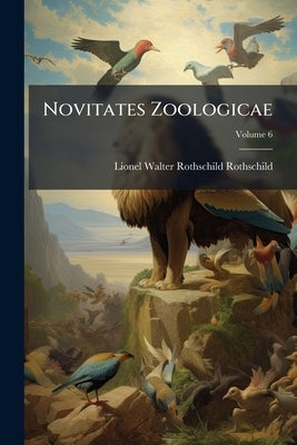 Novitates Zoologicae; Volume 6 by Rothschild, Lionel Walter Rothschild