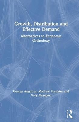 Growth, Distribution and Effective Demand: Alternatives to Economic Orthodoxy by Argyrous, George