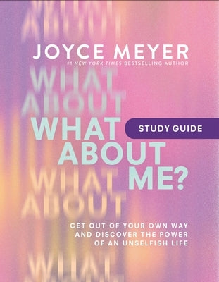 What about Me? Study Guide: Get Out of Your Own Way and Discover the Power of an Unselfish Life by Meyer, Joyce