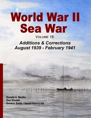 World War II Sea War, Volume 18: Additions & Corrections August 1939 - February 1941 by Bertke, Donald A.