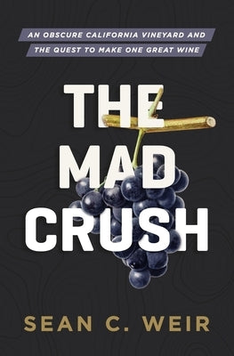 The Mad Crush: An Obscure California Vineyard and the Quest to Make One Great Wine by Weir, Sean C.