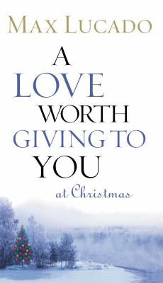 A Love Worth Giving to You at Christmas by Lucado, Max