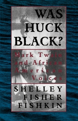 Was Huck Black?: Mark Twain and African-American Voices by Fishkin, Shelley Fisher