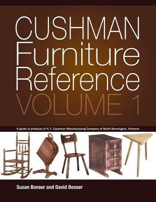 Cushman Furniture Reference, Volume 1: Furniture by the H. T. Cushman Manufacturing Company of North Bennington, Vermont by Bonser, David
