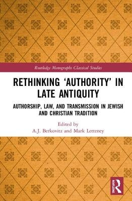 Rethinking 'Authority' in Late Antiquity: Authorship, Law, and Transmission in Jewish and Christian Tradition by Berkovitz, A. J.