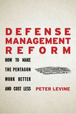 Defense Management Reform: How to Make the Pentagon Work Better and Cost Less by Levine, Peter