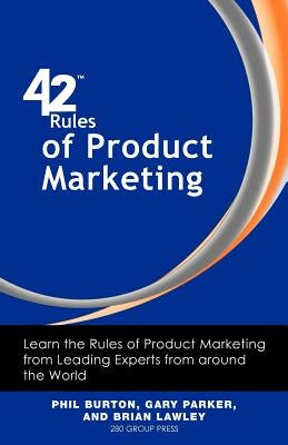 42 Rules of Product Marketing: Learn the Rules of Product Marketing from Leading Experts from Around the World by Burton, Phil