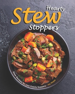 Hearty Stew Stoppers: Stew Recipes for your Family Suppers by Hope, Ivy