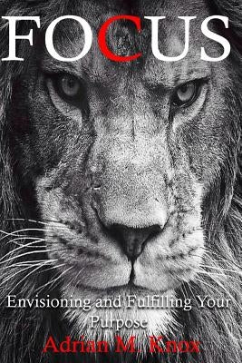 Focus: Envisioning and Fulfilling Your Purpose by Knox, Adrian