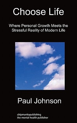 Choose Life: Where Personal Growth Meets the Stressful Reality of Modern Life by Johnson, Paul