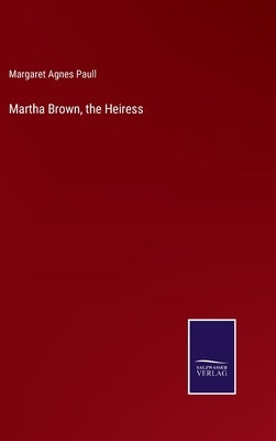Martha Brown, the Heiress by Paull, Margaret Agnes