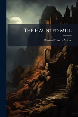 The Haunted Mill by Moore, Bernard Francis