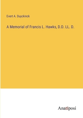 A Memorial of Francis L. Hawks, D.D. LL. D. by Duyckinck, Evert a.