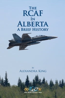 The RCAF in Alberta: A Brief History by King, Alexandra
