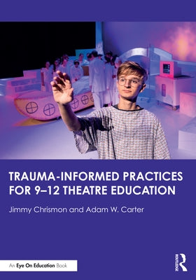 Trauma-Informed Practices for 9-12 Theatre Education by Chrismon, Jimmy