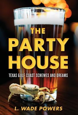 The Party House: Texas Gulf Coast Schemes and Dreams by Powers, L. Wade