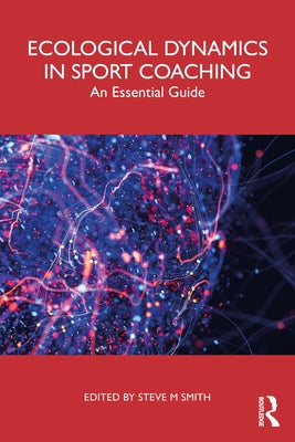 Ecological Dynamics in Sport Coaching: An Essential Guide by Smith, Steve M.
