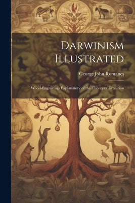 Darwinism Illustrated: Wood-engravings Explanatory of the Theory of Evolution by Romanes, George John
