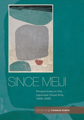 Since Meiji: Perspectives on the Japanese Visual Arts, 1868-2000 by Rimer, J. Thomas